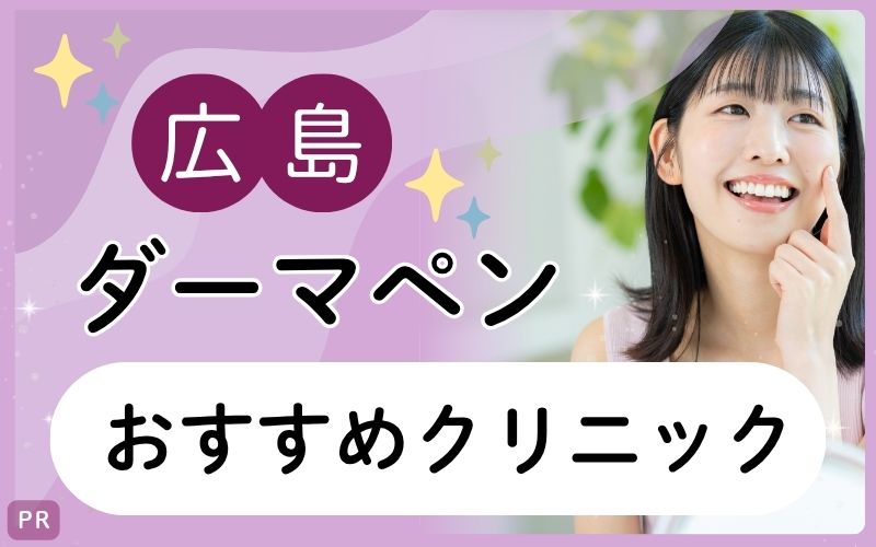 広島のダーマペンおすすめ6院！安い・上手いクリニックは？全24院をリサーチ