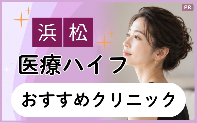 浜松で医療ハイフおすすめクリニック2院！ハリ不足・たるみケアが安いのはどこ？全10院から解説